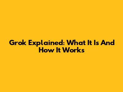 Grok Explained: What It Is And How It Works