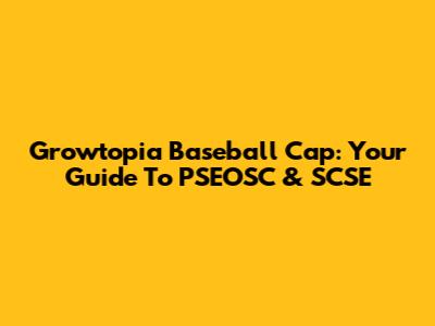Growtopia Baseball Cap: Your Guide To PSEOSC & SCSE