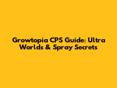 Growtopia CPS Guide: Ultra Worlds & Spray Secrets