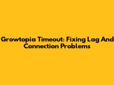 Growtopia Timeout: Fixing Lag And Connection Problems