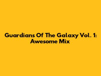 Guardians Of The Galaxy Vol. 1: Awesome Mix