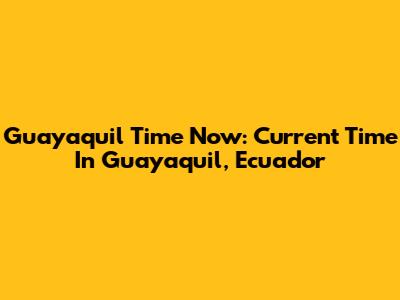 Guayaquil Time Now: Current Time In Guayaquil, Ecuador
