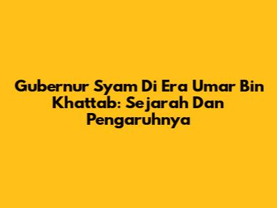 Gubernur Syam Di Era Umar Bin Khattab: Sejarah Dan Pengaruhnya