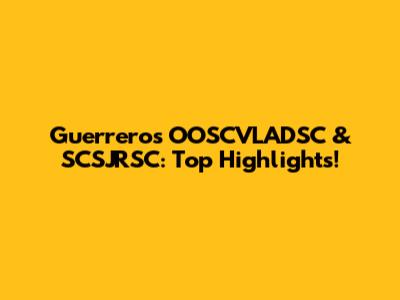 Guerrero's OOSCVLADSC & SCSJRSC: Top Highlights!