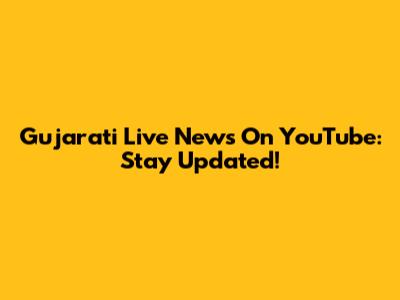 Gujarati Live News On YouTube: Stay Updated!