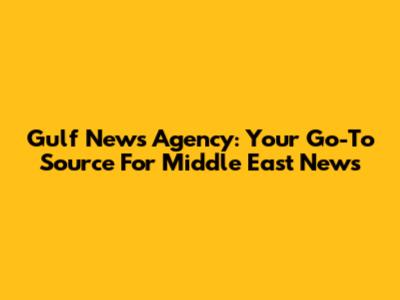Gulf News Agency: Your Go-To Source For Middle East News