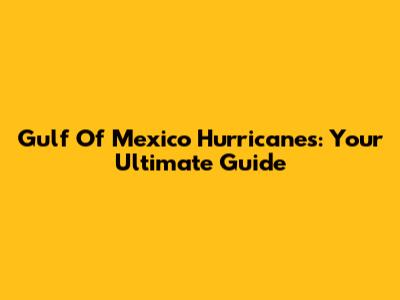 Gulf Of Mexico Hurricanes: Your Ultimate Guide