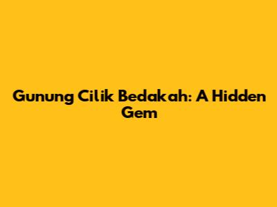 Gunung Cilik Bedakah: A Hidden Gem