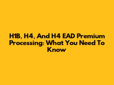 H1B, H4, And H4 EAD Premium Processing: What You Need To Know