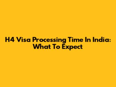 H4 Visa Processing Time In India: What To Expect