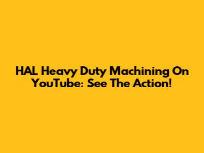 HAL Heavy Duty Machining On YouTube: See The Action!