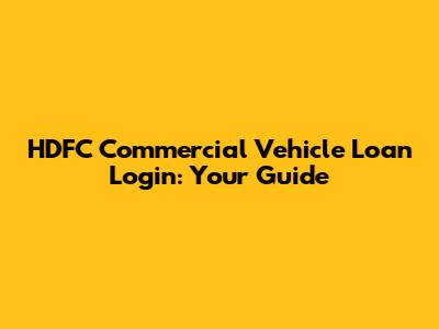 HDFC Commercial Vehicle Loan Login: Your Guide