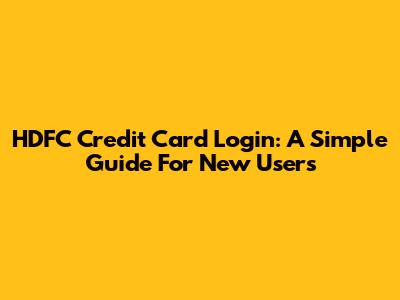 HDFC Credit Card Login: A Simple Guide For New Users