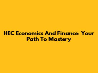 HEC Economics And Finance: Your Path To Mastery
