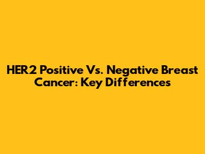HER2 Positive Vs. Negative Breast Cancer: Key Differences