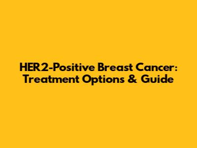 HER2-Positive Breast Cancer: Treatment Options & Guide