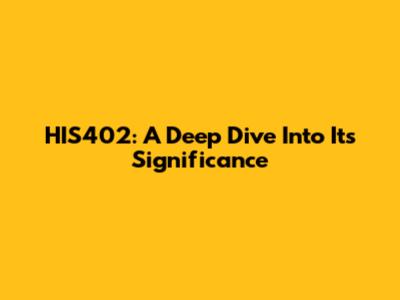 HIS402: A Deep Dive Into Its Significance