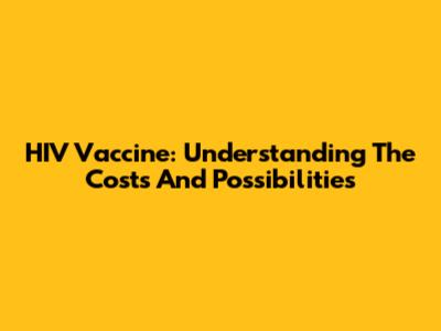 HIV Vaccine: Understanding The Costs And Possibilities