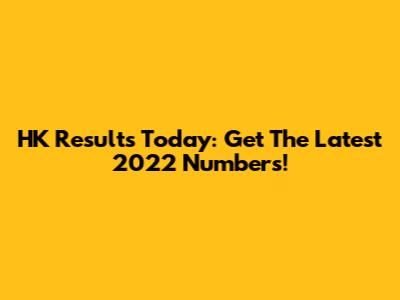 HK Results Today: Get The Latest 2022 Numbers!