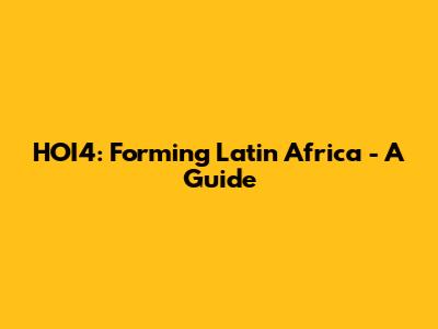 HOI4: Forming Latin Africa - A Guide