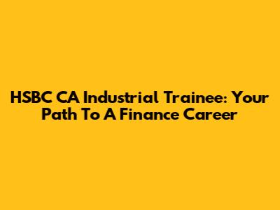 HSBC CA Industrial Trainee: Your Path To A Finance Career