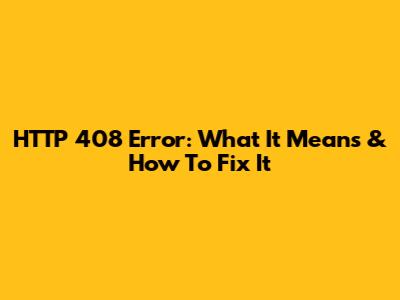 HTTP 408 Error: What It Means & How To Fix It
