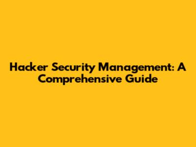 Hacker Security Management: A Comprehensive Guide