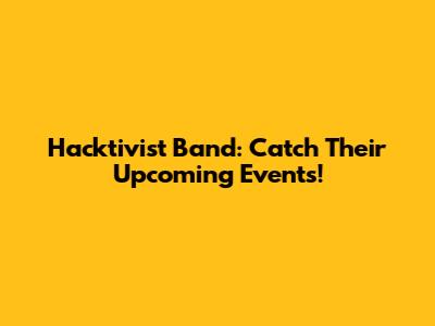 Hacktivist Band: Catch Their Upcoming Events!