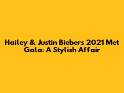 Hailey & Justin Bieber's 2021 Met Gala: A Stylish Affair