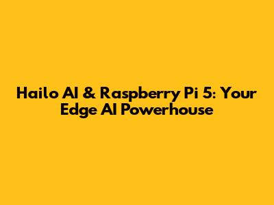 Hailo AI & Raspberry Pi 5: Your Edge AI Powerhouse
