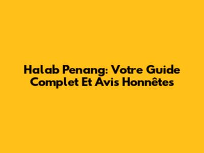 Halab Penang: Votre Guide Complet Et Avis Honnêtes