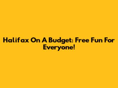 Halifax On A Budget: Free Fun For Everyone!