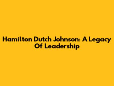 Hamilton Dutch Johnson: A Legacy Of Leadership