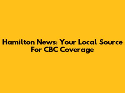 Hamilton News: Your Local Source For CBC Coverage