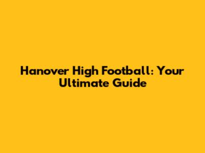 Hanover High Football: Your Ultimate Guide
