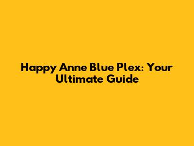 Happy Anne Blue Plex: Your Ultimate Guide