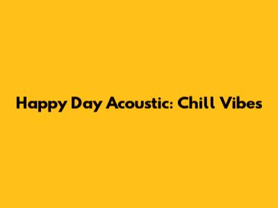 Happy Day Acoustic: Chill Vibes