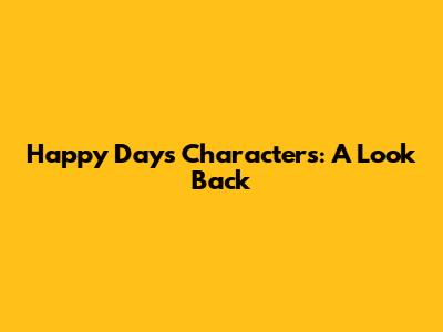 Happy Days Characters: A Look Back