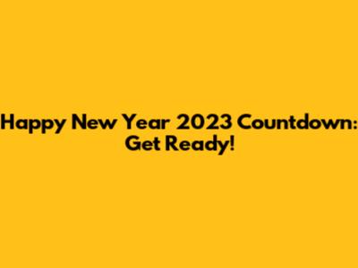 Happy New Year 2023 Countdown: Get Ready!