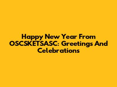 Happy New Year From OSCSKETSASC: Greetings And Celebrations