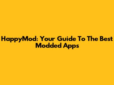 HappyMod: Your Guide To The Best Modded Apps