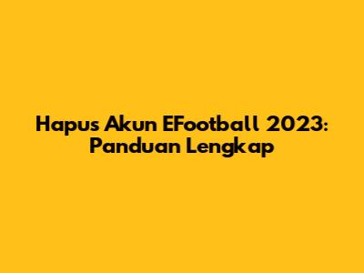 Hapus Akun EFootball 2023: Panduan Lengkap