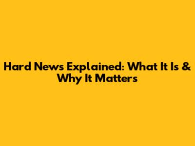 Hard News Explained: What It Is & Why It Matters