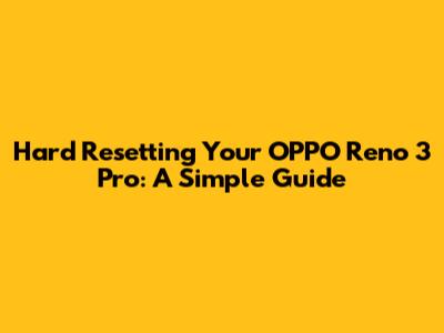 Hard Resetting Your OPPO Reno 3 Pro: A Simple Guide