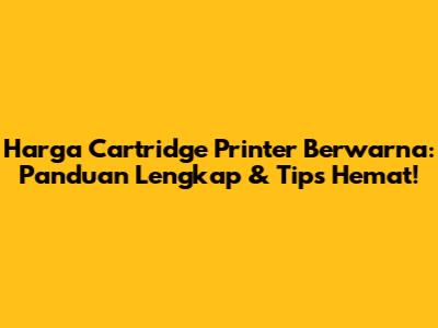 Harga Cartridge Printer Berwarna: Panduan Lengkap & Tips Hemat!
