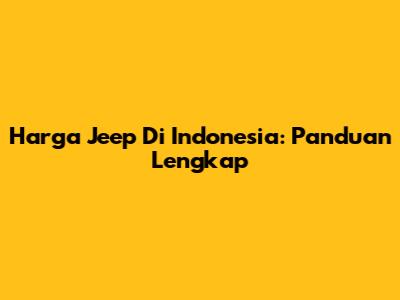 Harga Jeep Di Indonesia: Panduan Lengkap