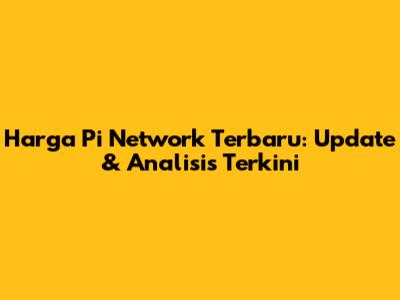 Harga Pi Network Terbaru: Update & Analisis Terkini