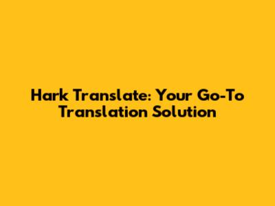 Hark Translate: Your Go-To Translation Solution