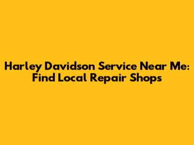 Harley Davidson Service Near Me: Find Local Repair Shops