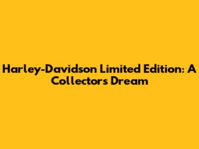 Harley-Davidson Limited Edition: A Collector's Dream